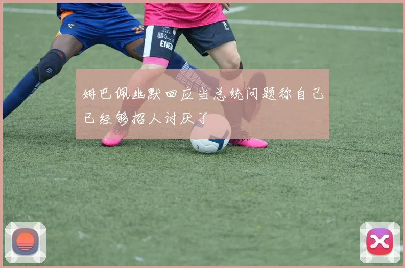 姆巴佩幽默回应当总统问题称自己已经够招人讨厌了