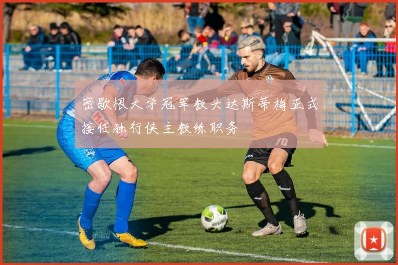 密歇根大学冠军教头达斯蒂梅正式接任独行侠主教练职务