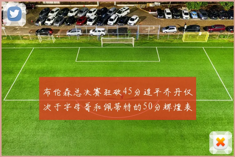 布伦森总决赛狂砍45分追平乔丹仅次于字母哥和佩蒂特的50分辉煌表现