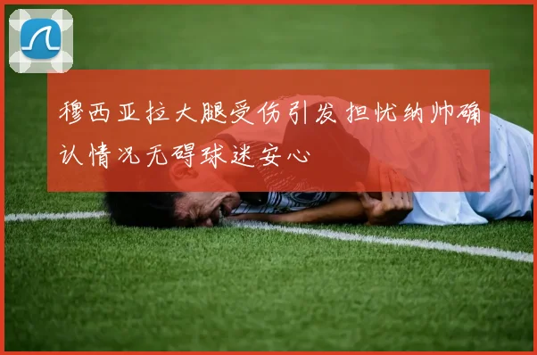 穆西亚拉大腿受伤引发担忧纳帅确认情况无碍球迷安心