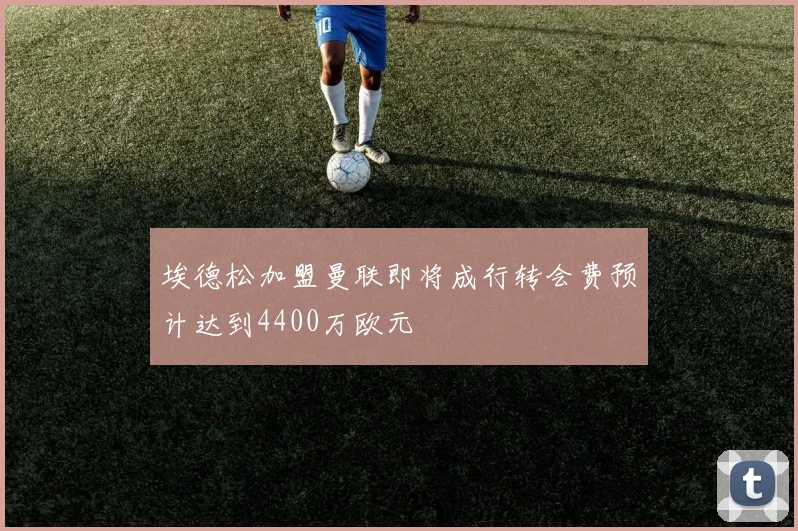 埃德松加盟曼联即将成行转会费预计达到4400万欧元