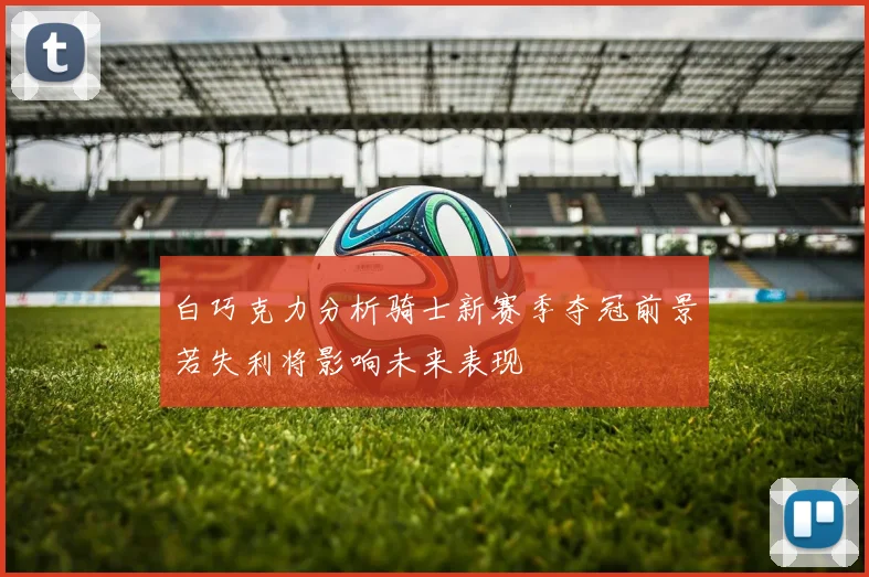 白巧克力分析骑士新赛季夺冠前景若失利将影响未来表现