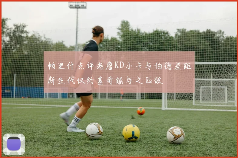 帕里什点评老詹KD小卡与伯德差距新生代仅约基奇能与之匹敌