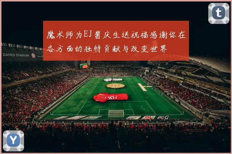 魔术师为EJ酱庆生送祝福感谢你在各方面的独特贡献与改变世界