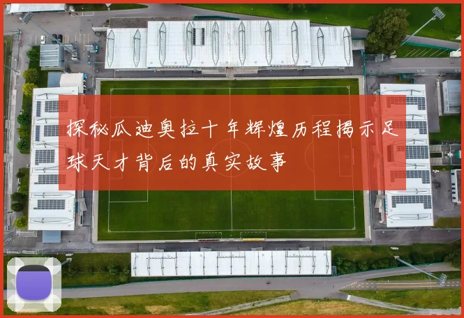 探秘瓜迪奥拉十年辉煌历程揭示足球天才背后的真实故事