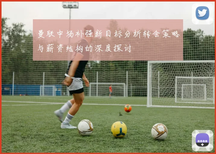曼联中场补强新目标分析转会策略与薪资结构的深度探讨