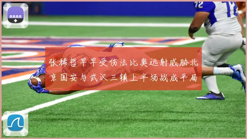 张稀哲早早受伤法比奥远射威胁北京国安与武汉三镇上半场战成平局