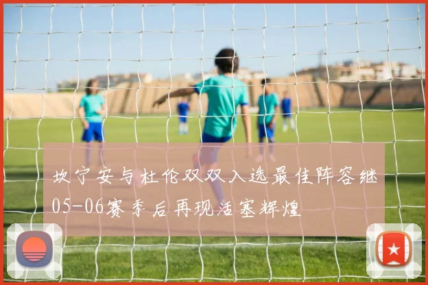坎宁安与杜伦双双入选最佳阵容继05-06赛季后再现活塞辉煌