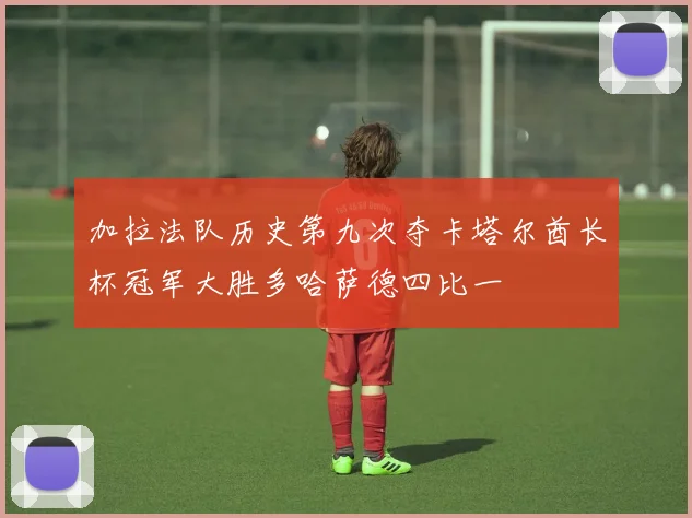 加拉法队历史第九次夺卡塔尔酋长杯冠军大胜多哈萨德四比一